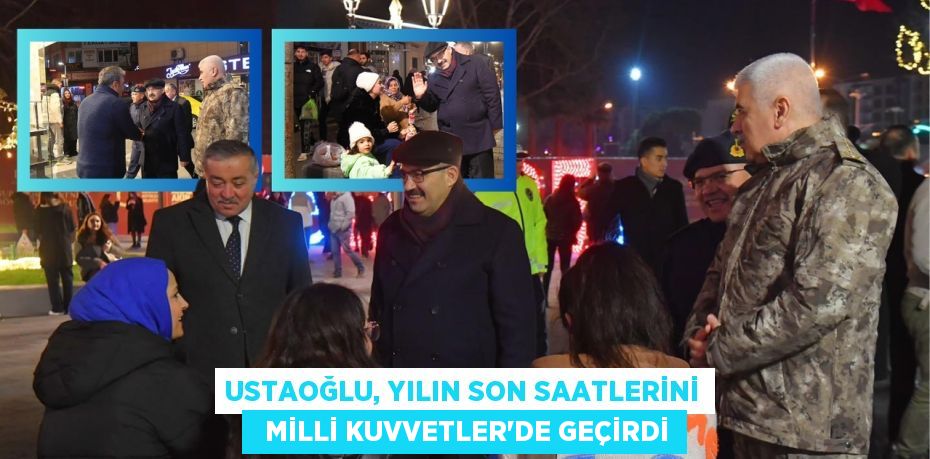 USTAOĞLU, YILIN SON SAATLERİNİ   MİLLİ KUVVETLER’DE GEÇİRDİ