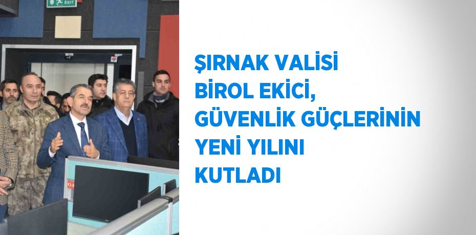 ŞIRNAK VALİSİ BİROL EKİCİ, GÜVENLİK GÜÇLERİNİN YENİ YILINI KUTLADI