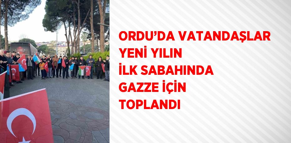 ORDU’DA VATANDAŞLAR YENİ YILIN İLK SABAHINDA GAZZE İÇİN TOPLANDI