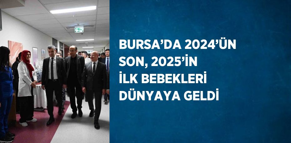 BURSA’DA 2024’ÜN SON, 2025’İN İLK BEBEKLERİ DÜNYAYA GELDİ