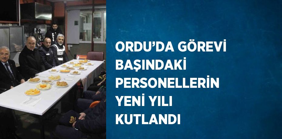 ORDU’DA GÖREVİ BAŞINDAKİ PERSONELLERİN YENİ YILI KUTLANDI