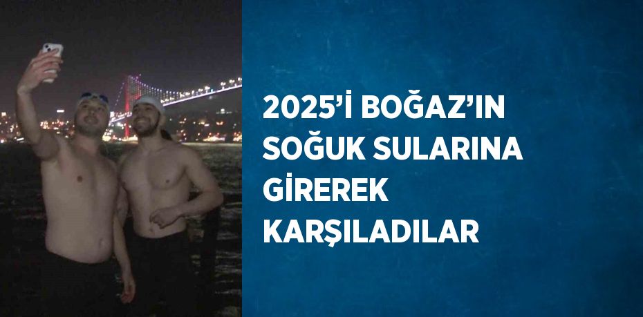 2025’İ BOĞAZ’IN SOĞUK SULARINA GİREREK KARŞILADILAR