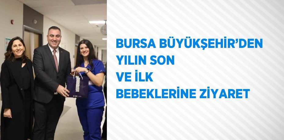 BURSA BÜYÜKŞEHİR’DEN YILIN SON VE İLK BEBEKLERİNE ZİYARET