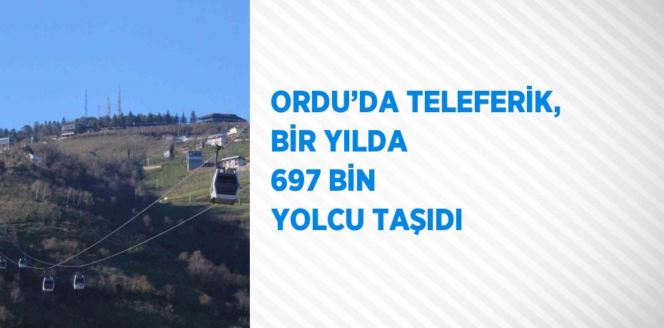 ORDU’DA TELEFERİK, BİR YILDA 697 BİN YOLCU TAŞIDI