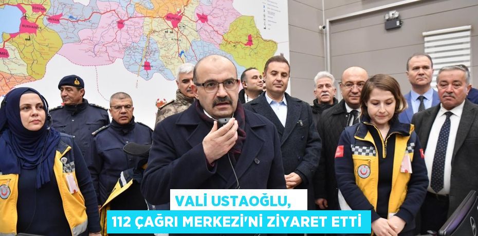 VALİ USTAOĞLU,   112 ÇAĞRI MERKEZİ’Nİ ZİYARET ETTİ