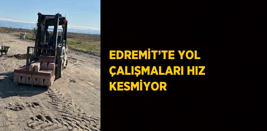EDREMİT’TE YOL ÇALIŞMALARI HIZ KESMİYOR
