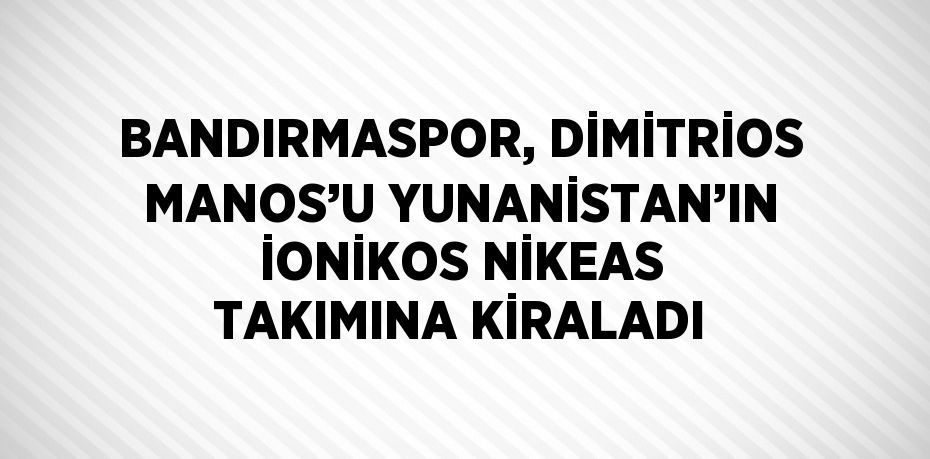 BANDIRMASPOR, DİMİTRİOS MANOS’U YUNANİSTAN’IN İONİKOS NİKEAS TAKIMINA KİRALADI