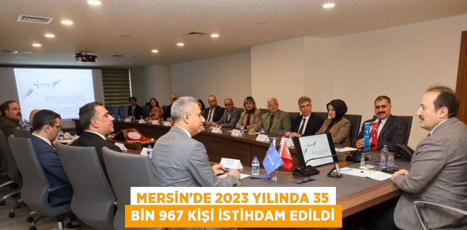 MERSİN’DE 2023 YILINDA 35 BİN 967 KİŞİ İSTİHDAM EDİLDİ