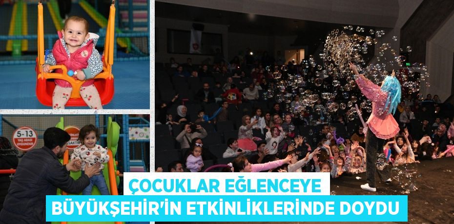 ÇOCUKLAR EĞLENCEYE BÜYÜKŞEHİR’İN ETKİNLİKLERİNDE DOYDU