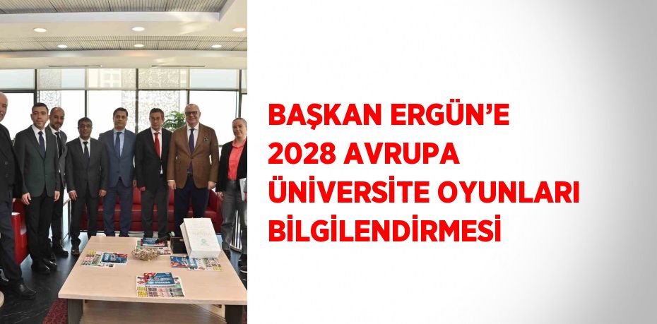 BAŞKAN ERGÜN’E 2028 AVRUPA ÜNİVERSİTE OYUNLARI BİLGİLENDİRMESİ