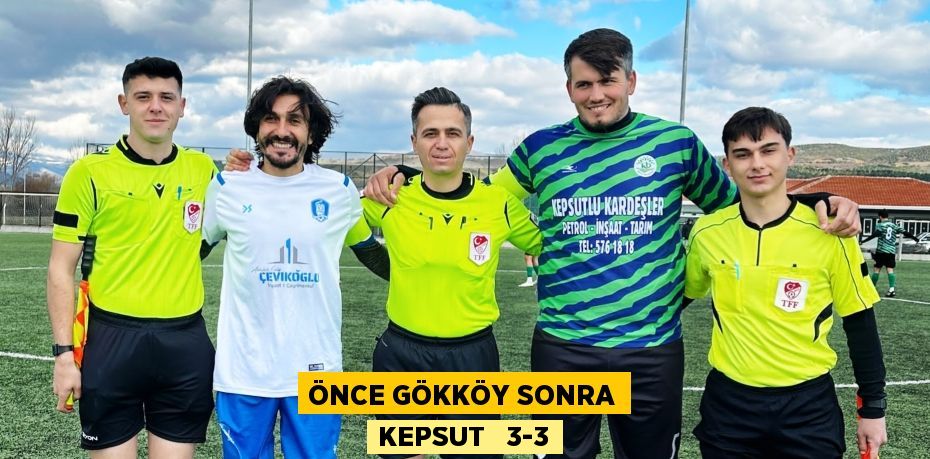 ÖNCE GÖKKÖY SONRA KEPSUT   3-3