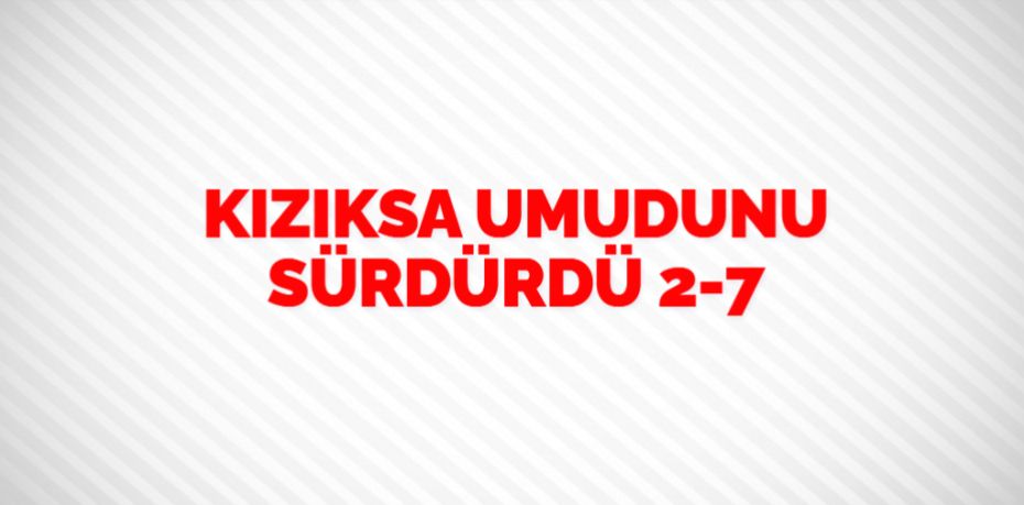 KIZIKSA UMUDUNU SÜRDÜRDÜ    2-7