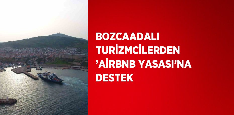 BOZCAADALI TURİZMCİLERDEN ’AİRBNB YASASI’NA DESTEK