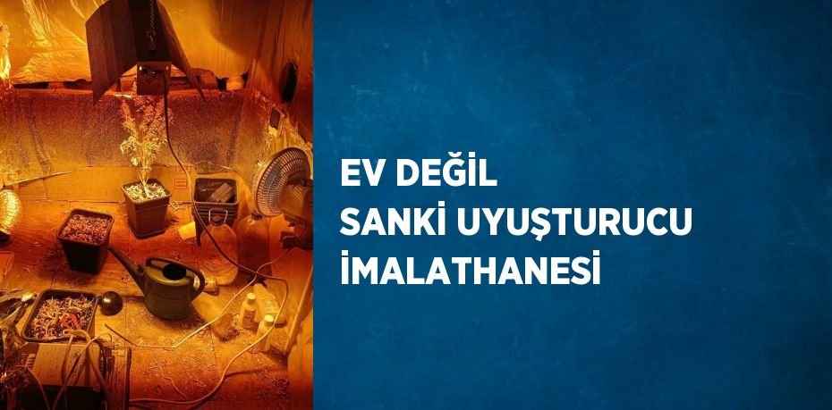 EV DEĞİL SANKİ UYUŞTURUCU İMALATHANESİ