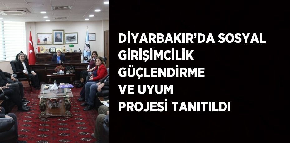 DİYARBAKIR’DA SOSYAL GİRİŞİMCİLİK GÜÇLENDİRME VE UYUM PROJESİ TANITILDI