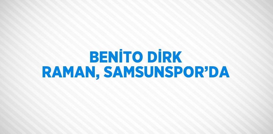 BENİTO DİRK RAMAN, SAMSUNSPOR’DA