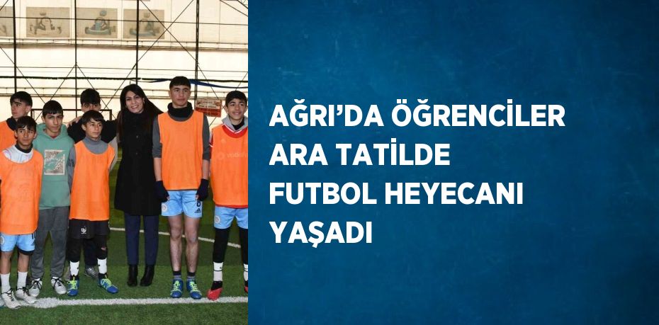 AĞRI’DA ÖĞRENCİLER ARA TATİLDE FUTBOL HEYECANI YAŞADI