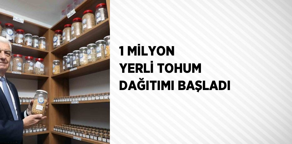 1 MİLYON YERLİ TOHUM DAĞITIMI BAŞLADI