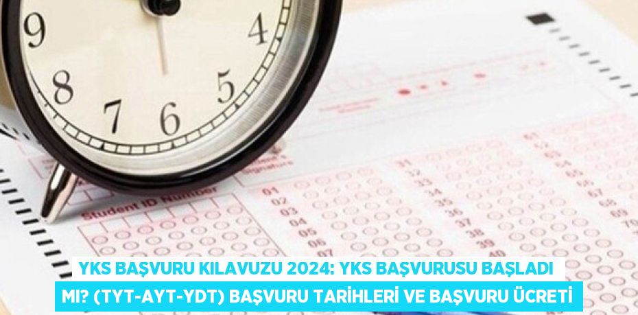 YKS BAŞVURU KILAVUZU 2024: YKS başvurusu başladı mı? (TYT-AYT-YDT) başvuru tarihleri ve başvuru ücreti