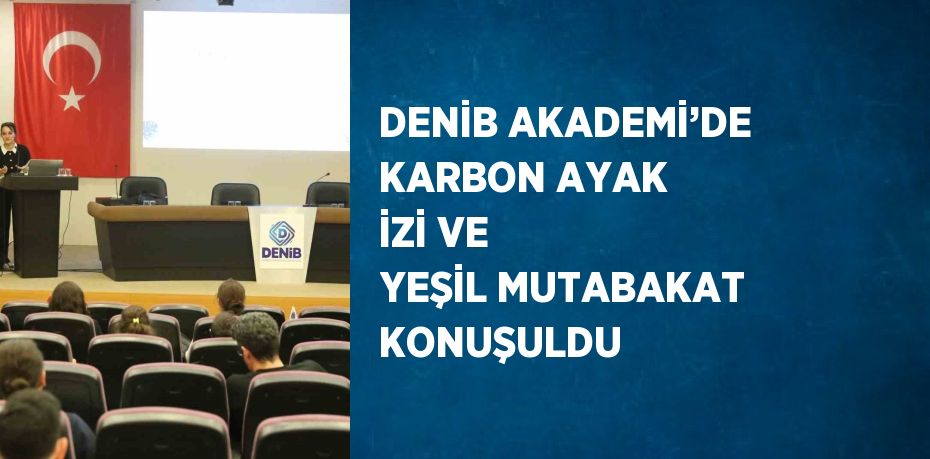 DENİB AKADEMİ’DE KARBON AYAK İZİ VE YEŞİL MUTABAKAT KONUŞULDU