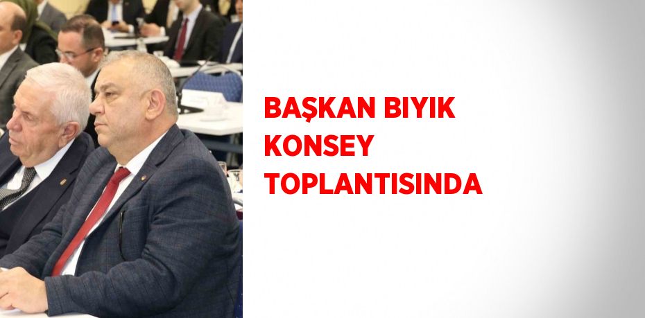 BAŞKAN BIYIK KONSEY TOPLANTISINDA