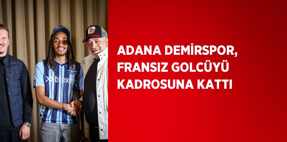 ADANA DEMİRSPOR, FRANSIZ GOLCÜYÜ KADROSUNA KATTI