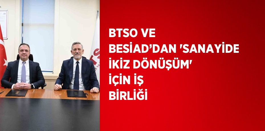 BTSO VE BESİAD’DAN 'SANAYİDE İKİZ DÖNÜŞÜM' İÇİN İŞ BİRLİĞİ