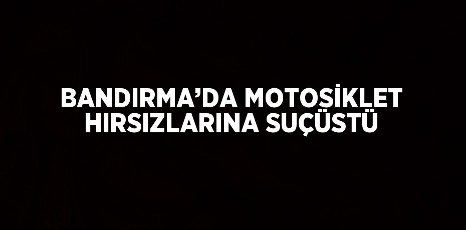 BANDIRMA’DA MOTOSİKLET HIRSIZLARINA SUÇÜSTÜ