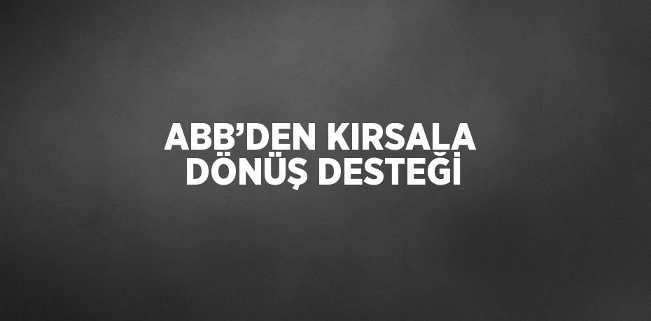 ABB’DEN KIRSALA DÖNÜŞ DESTEĞİ