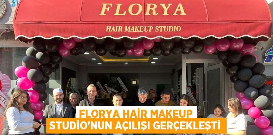 FLORYA HAİR MAKEUP STUDİO’NUN AÇILIŞI GERÇEKLEŞTİ