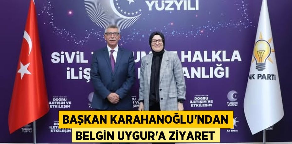 BAŞKAN KARAHANOĞLU’NDAN BELGİN UYGUR’A ZİYARET