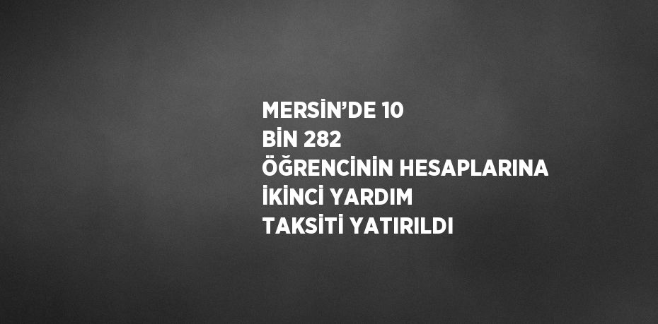 MERSİN’DE 10 BİN 282 ÖĞRENCİNİN HESAPLARINA İKİNCİ YARDIM TAKSİTİ YATIRILDI