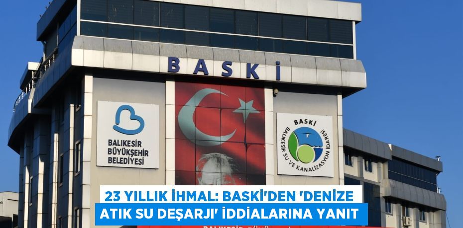 23 YILLIK İHMAL: BASKİ’DEN “DENİZE ATIK SU DEŞARJI” İDDİALARINA YANIT