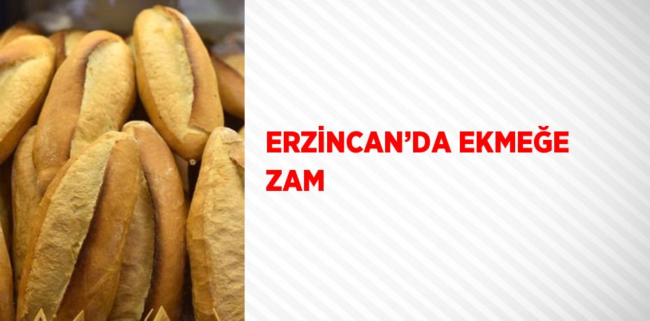 ERZİNCAN’DA EKMEĞE ZAM