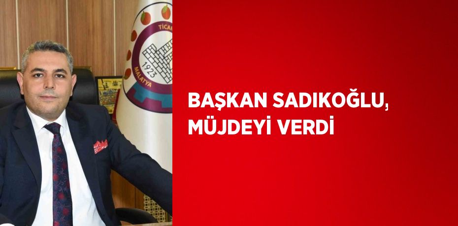 BAŞKAN SADIKOĞLU, MÜJDEYİ VERDİ