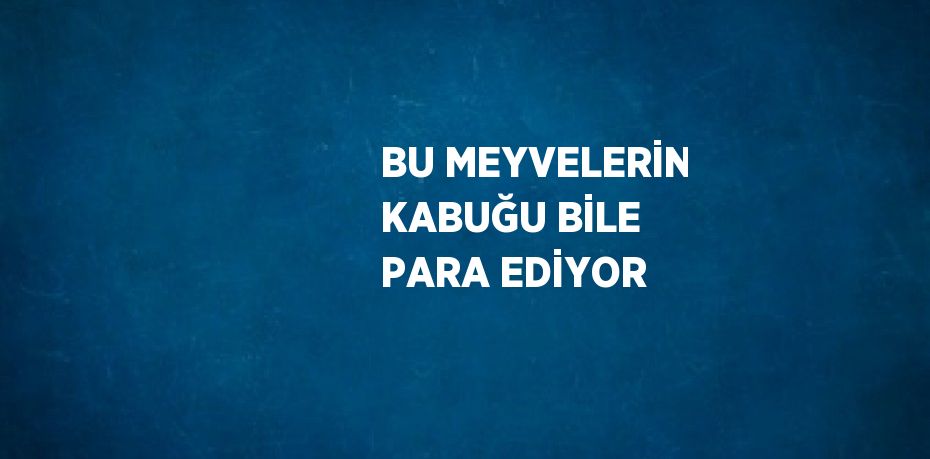 BU MEYVELERİN KABUĞU BİLE PARA EDİYOR