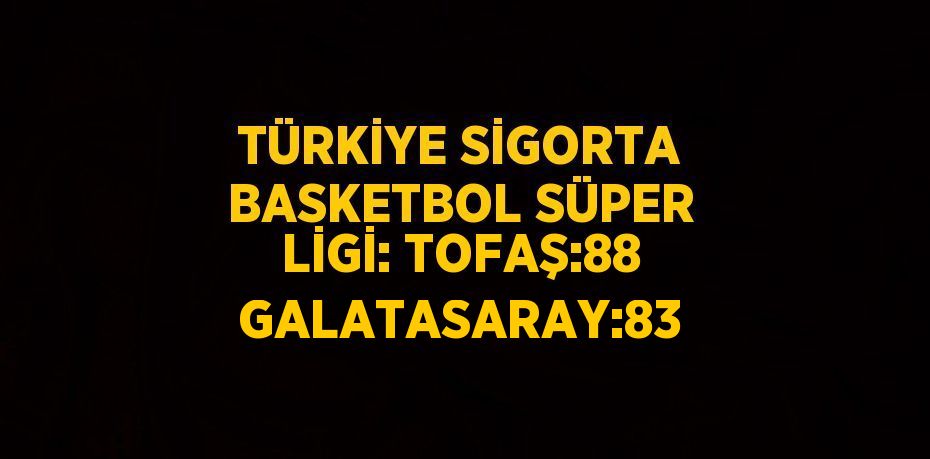 TÜRKİYE SİGORTA BASKETBOL SÜPER LİGİ: TOFAŞ:88 GALATASARAY:83