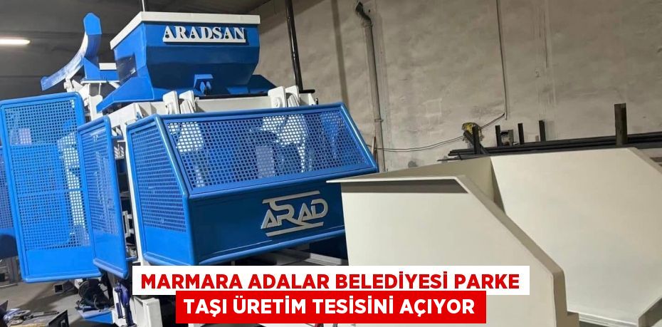 MARMARA ADALAR BELEDİYESİ PARKE TAŞI ÜRETİM TESİSİNİ AÇIYOR