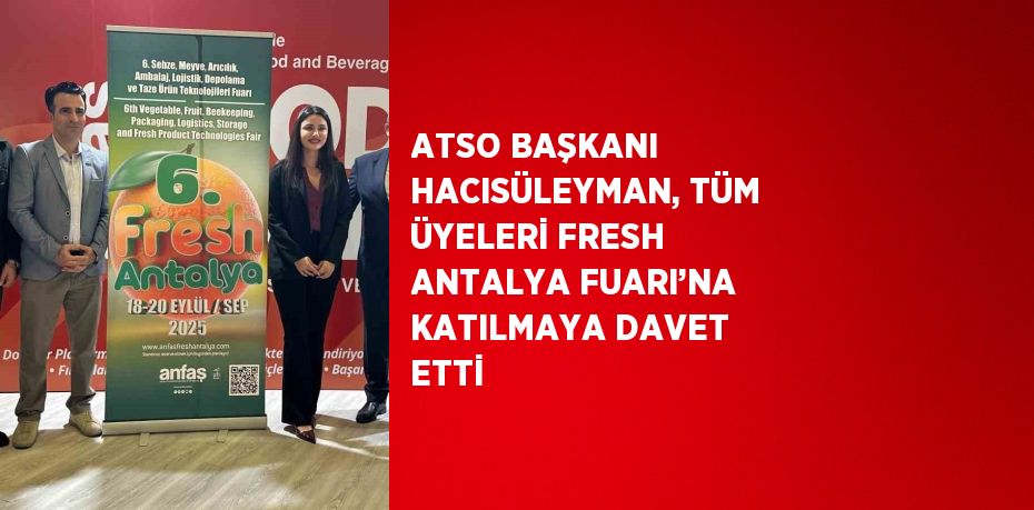 ATSO BAŞKANI HACISÜLEYMAN, TÜM ÜYELERİ FRESH ANTALYA FUARI’NA KATILMAYA DAVET ETTİ