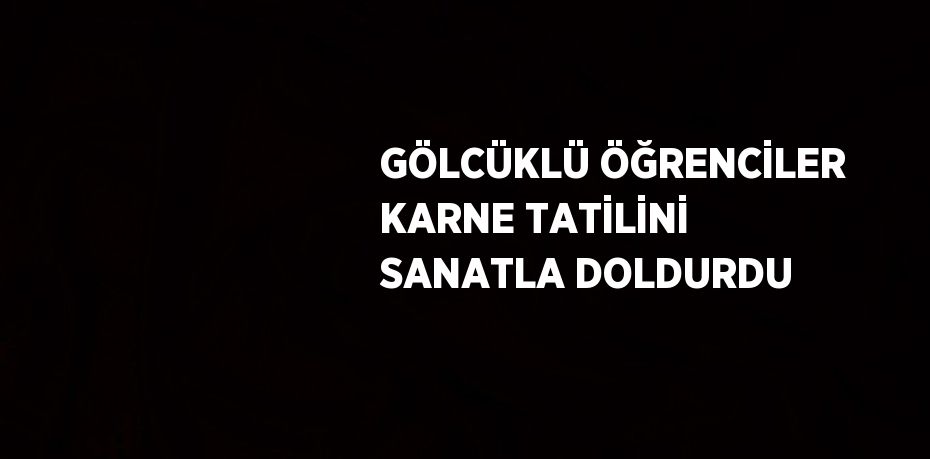 GÖLCÜKLÜ ÖĞRENCİLER KARNE TATİLİNİ SANATLA DOLDURDU