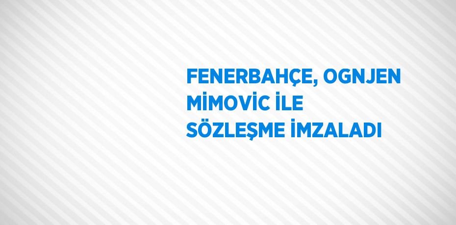 FENERBAHÇE, OGNJEN MİMOVİC İLE SÖZLEŞME İMZALADI