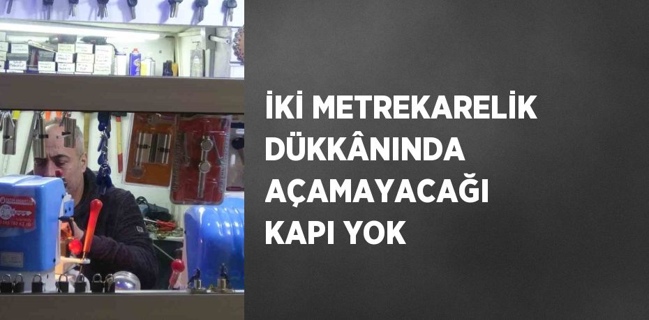 İKİ METREKARELİK DÜKKÂNINDA AÇAMAYACAĞI KAPI YOK