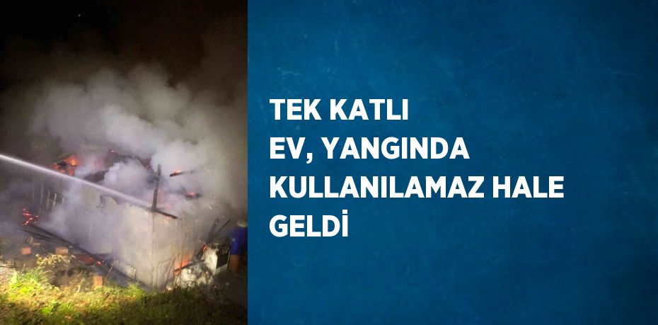 TEK KATLI EV, YANGINDA KULLANILAMAZ HALE GELDİ