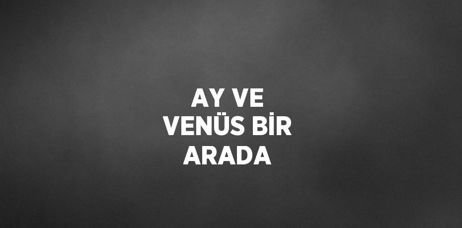 AY VE VENÜS BİR ARADA