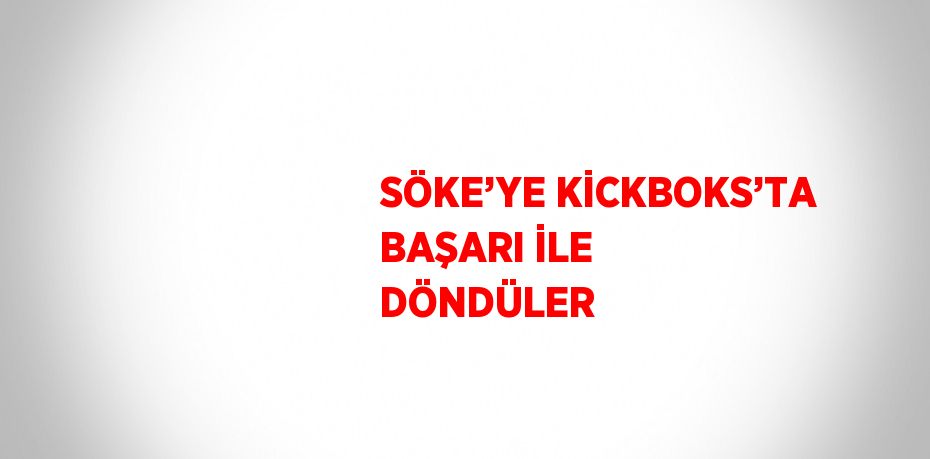 SÖKE’YE KİCKBOKS’TA BAŞARI İLE DÖNDÜLER