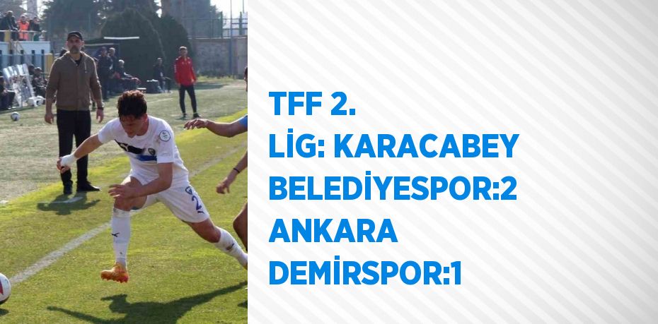 TFF 2. LİG: KARACABEY BELEDİYESPOR:2 ANKARA DEMİRSPOR:1