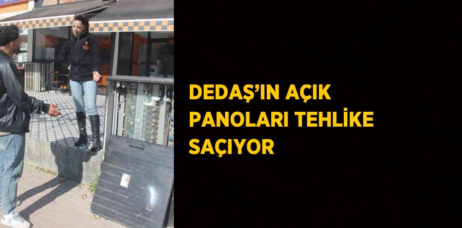 DEDAŞ’IN AÇIK PANOLARI TEHLİKE SAÇIYOR