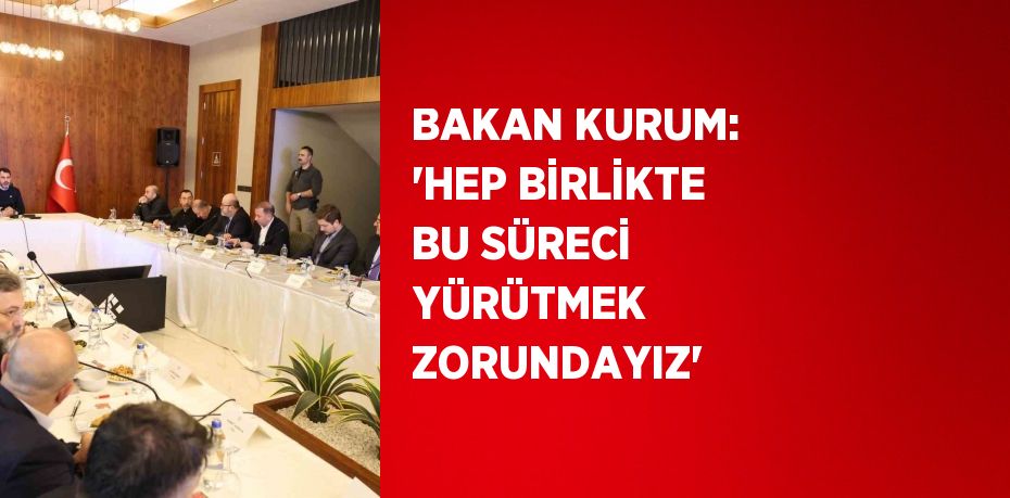 BAKAN KURUM: 'HEP BİRLİKTE BU SÜRECİ YÜRÜTMEK ZORUNDAYIZ'