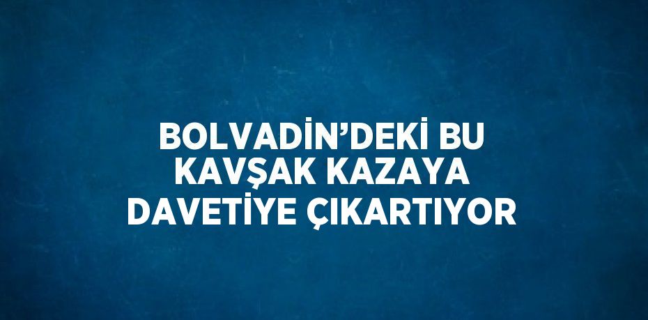 BOLVADİN’DEKİ BU KAVŞAK KAZAYA DAVETİYE ÇIKARTIYOR