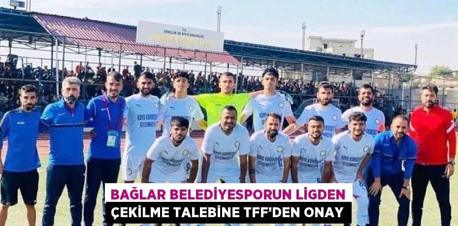 BAĞLAR BELEDİYESPORUN LİGDEN ÇEKİLME TALEBİNE TFF’DEN ONAY